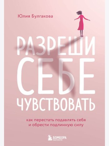Разреши себе чувствовать. Как перестать подавлять себя и обрести подлинную силу