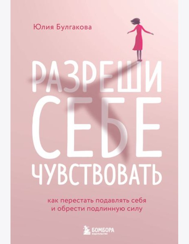 Разреши себе чувствовать. Как перестать подавлять себя и обрести подлинную силу