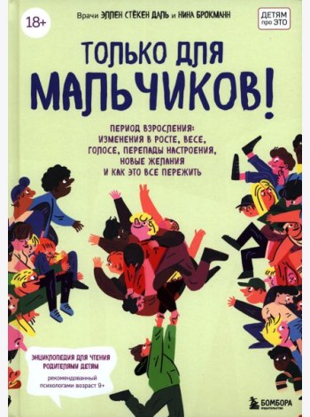 Только для мальчиков! Период взросления. Изменения в росте, весе, голосе, перепады настроения, новые желания и как все это пережить