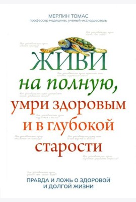 Живи на полную, умри здоровым и в глубокой старости