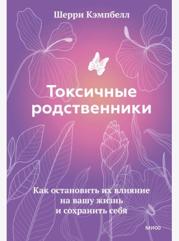 Токсичные родственники. Как остановить их влияние на вашу жизнь и сохранить себя