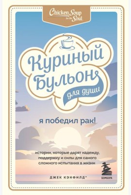 Куриный бульон для души: Я победил рак! Истории, которые дарят надежду, поддержку и силы для самого сложного испытания в жизни