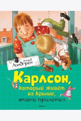 Карлсон, который живет на крыше, опять прилетел: повесть-сказка