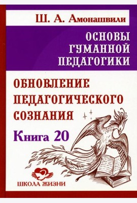 Основы гуманной педагогики. Кн. 20 Обновление педагогического сознания