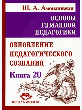 Основы гуманной педагогики. Кн. 20 Обновление педагогического сознания
