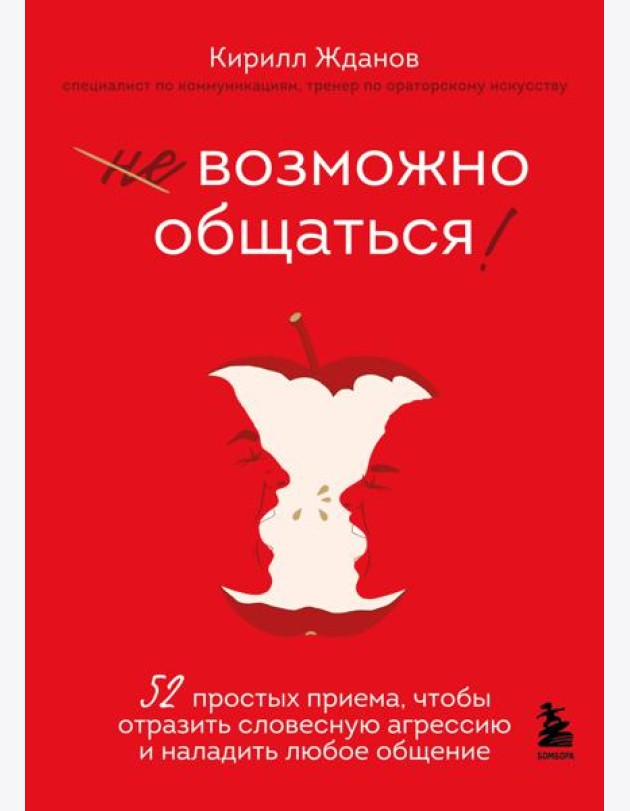 Возможно общаться! 52 простых приема, чтобы отразить словесную агрессию и наладить любое общение