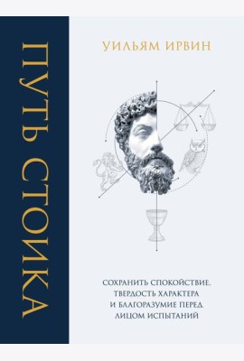 Путь стоика. Сохранить спокойствие, твердость характера и благоразумие перед лицом испытаний