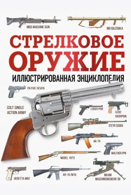 Стрелковое оружие. Иллюстрированная энциклопедия
