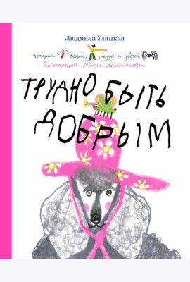 Трудно быть добрым. Истории вещей, людей и зверей