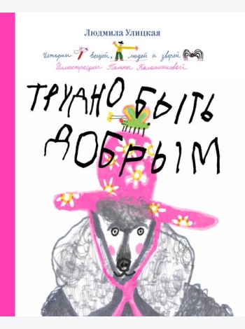 Трудно быть добрым. Истории вещей, людей и зверей
