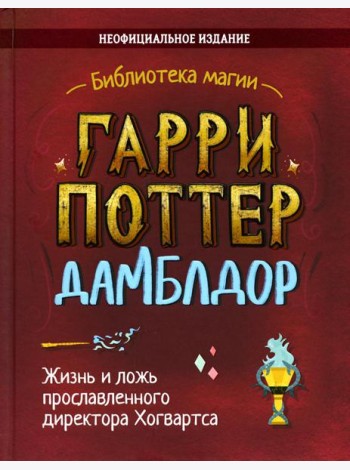 Гарри Поттер. Дамблдор. Жизнь и ложь прославленного директора Хогвартс