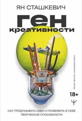 Ген креативности. Как придумывать идеи и развивать в себе творческие способности