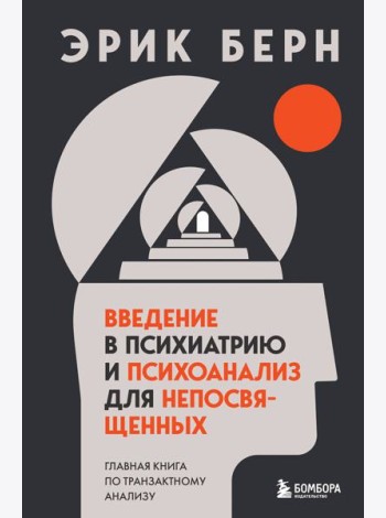 Введение в психиатрию и психоанализ для непосвященных. Главная книга по транзактному анализу