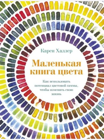 Маленькая книга цвета: Как использовать потенциал цветовой гаммы, чтобы изменить свою жизнь