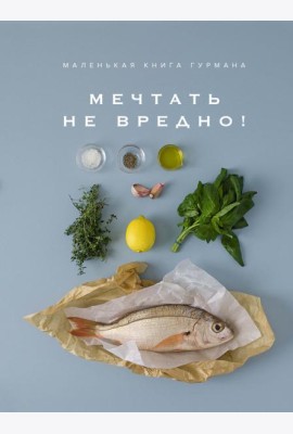 Маленькая книга гурмана: МЕЧТАТЬ НЕ ВРЕДНО!