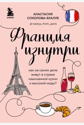Франция изнутри. Как на самом деле живут в стране изысканной кухни и высокой моды? (дополненное издание)