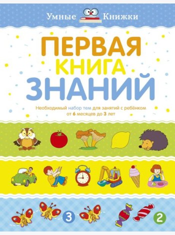 Первая книга знаний. Необходимый набор тем для занятий с ребенком от 6 мес. до 3 лет
