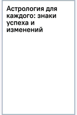 Астрология для каждого. Знаки успеха и изменений