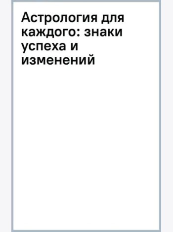 Астрология для каждого. Знаки успеха и изменений