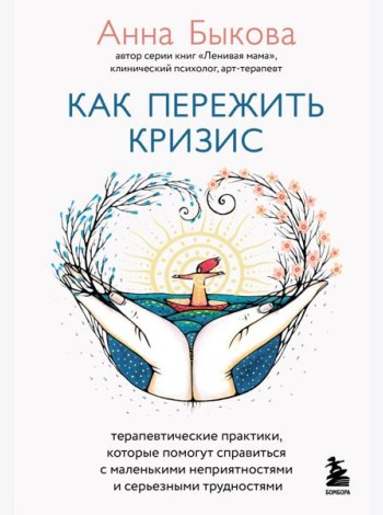 Как пережить кризис. Терапевтические практики, которые помогут справиться с маленькими неприятностями и серьезными трудностями