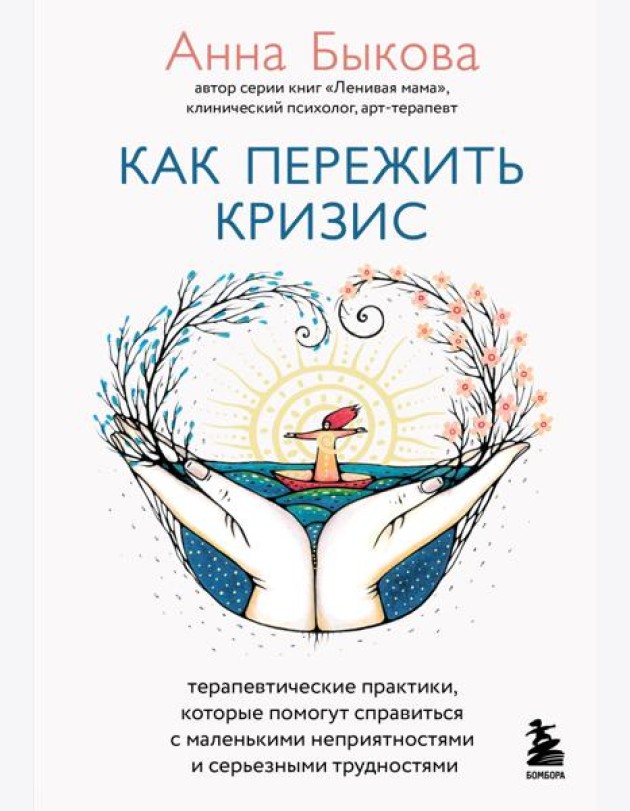 Как пережить кризис. Терапевтические практики, которые помогут справиться с маленькими неприятностями и серьезными трудностями