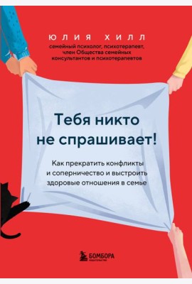 Тебя никто не спрашивает! Как прекратить конфликты и соперничество и выстроить здоровые отношения в семье