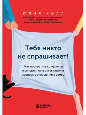 Тебя никто не спрашивает! Как прекратить конфликты и соперничество и выстроить здоровые отношения в семье
