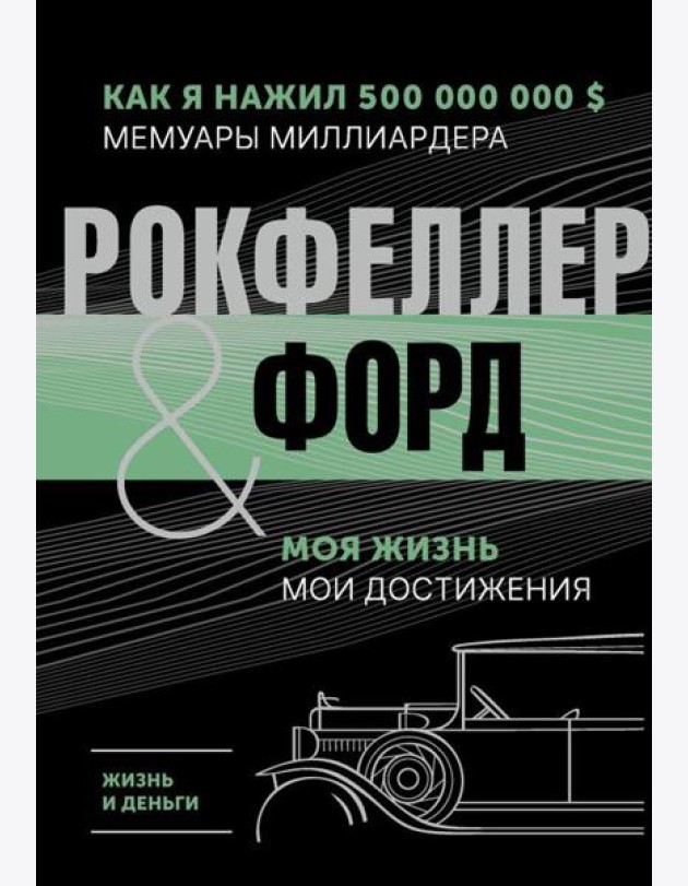 Жизнь и деньги. Как я нажил 500 000 000. Мемуары миллиардера. Моя жизнь. Мои достижения