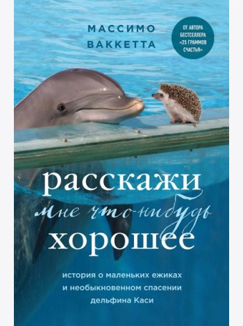 Расскажи мне что-нибудь хорошее. История о маленьких ежиках и необыкновенном спасении дельфина Каси