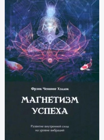 Магнетизм успеха. Развитие внутренней силы на уровне вибраций
