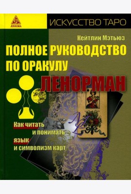 Полное руководство по оракулу Ленорман. Как читать и понимать язык и символизм карт