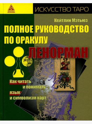 Полное руководство по оракулу Ленорман. Как читать и понимать язык и символизм карт