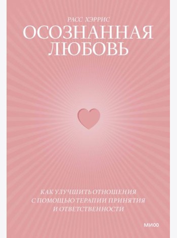 Осознанная любовь. Как улучшить отношения с помощью терапии принятия и ответственности. 3-е изд