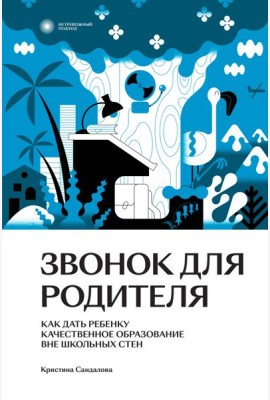 Звонок для родителя. Как дать ребенку качественное образование вне школьных стен