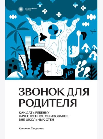 Звонок для родителя. Как дать ребенку качественное образование вне школьных стен