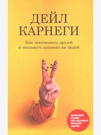 Как завоевывать друзей и оказывать влияние на людей: Обновленное издание для следующего поколения лидеров