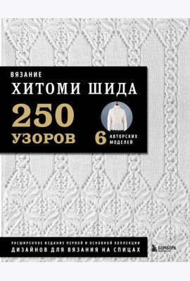 Вязание ХИТОМИ ШИДА. 250 узоров, 6 авторских моделей. Расширенное издание первой и основной коллекции дизайнов для вязания на спицах