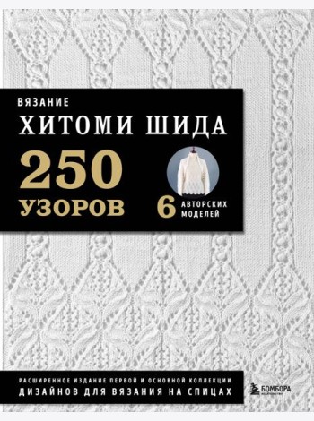 Вязание ХИТОМИ ШИДА. 250 узоров, 6 авторских моделей. Расширенное издание первой и основной коллекции дизайнов для вязания на спицах