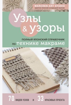 Узлы и узоры. Полный японский справочник по технике макраме