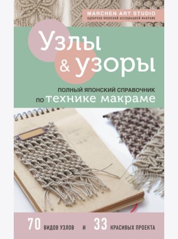 Узлы и узоры. Полный японский справочник по технике макраме