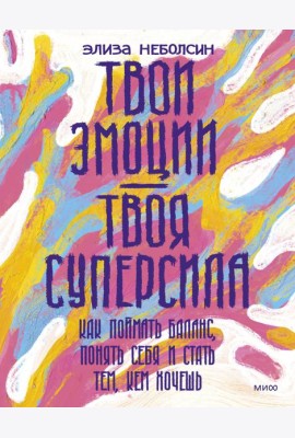 Твои эмоции — твоя суперсила. Как поймать баланс, понять себя и стать тем, кем хочешь