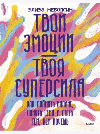 Твои эмоции — твоя суперсила. Как поймать баланс, понять себя и стать тем, кем хочешь