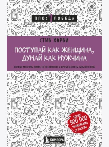 Поступай как женщина, думай как мужчина. Почему мужчины любят, но не женятся, и другие секреты сильного пола