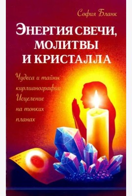Энергия свечи, молитвы и кристалла. Чудеса и тайны кирлианографии. Исцеление на тонких планах