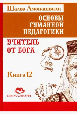 Основы гуманной педагогики. В 20 книгах. Учитель от бога. Книга 12