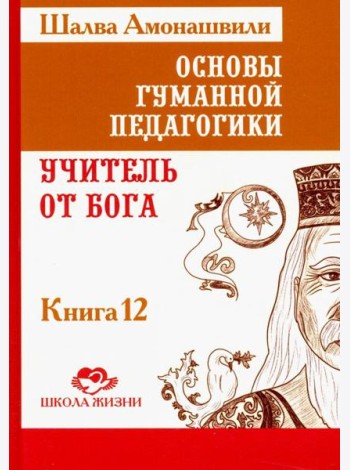 Основы гуманной педагогики. В 20 книгах. Учитель от бога. Книга 12