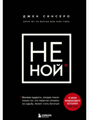 НЕ НОЙ. Вековая мудрость, которая гласит: хватит жаловаться пора становиться богатым