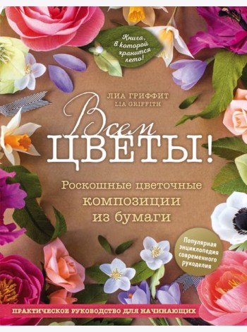 Всем цветы! Роскошные цветочные композиции из бумаги. Практическое руководство для начинающих
