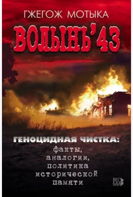Волынь'43. Геноцидная чистка. Факты, аналогии, политика исторической памяти