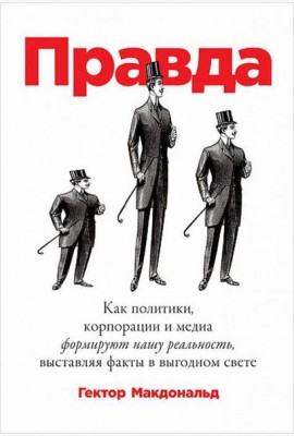 Правда. Как политики, корпорации и медиа формируют нашу реальность, выставляя факты в выгодном свете